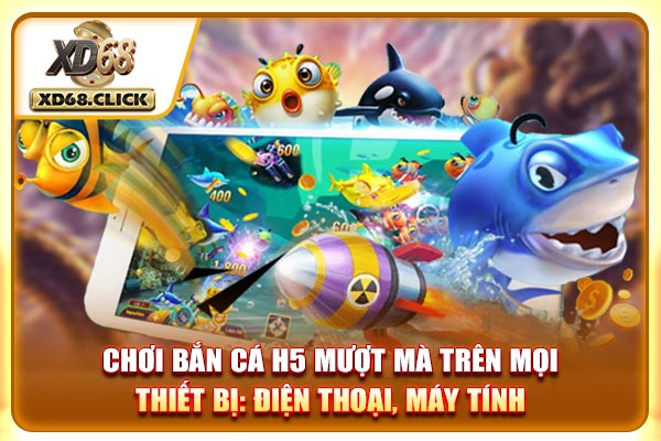 Chơi bắn cá H5 mượt mà trên mọi thiết bị: điện thoại, máy tính Chơi bắn cá H5 mượt mà trên mọi thiết bị: điện thoại, máy tính