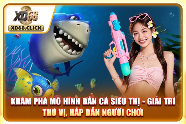 Khám phá mô hình bắn cá siêu thị - giải trí thú vị, hấp dẫn người chơi Khám phá mô hình bắn cá siêu thị - giải trí thú vị, hấp dẫn người chơi