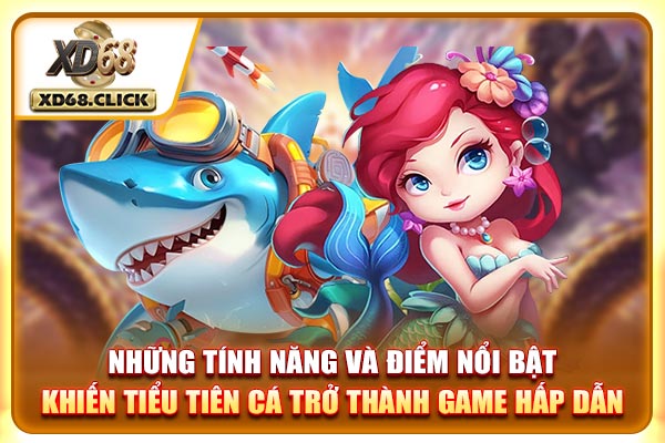 Những tính năng và điểm nổi bật khiến Tiểu Tiên Cá trở thành game hấp dẫn Những tính năng và điểm nổi bật khiến Tiểu Tiên Cá trở thành game hấp dẫn
