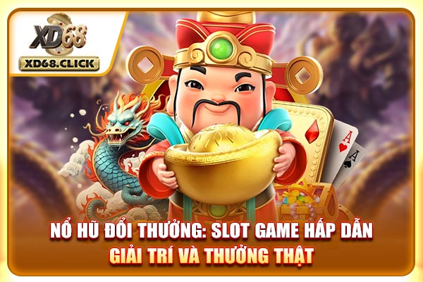 Nổ Hũ Đổi Thưởng - Hấp Dẫn, Giải Trí Và Thưởng Thật