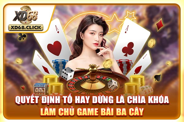 Quyết định tố hay dừng là chìa khóa làm chủ game bài ba cây