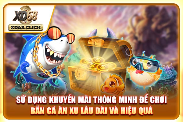 Sử dụng khuyến mãi thông minh để chơi bắn cá ăn xu lâu dài và hiệu quả