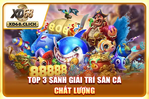Top 3 sảnh giải trí săn cá chất lượng