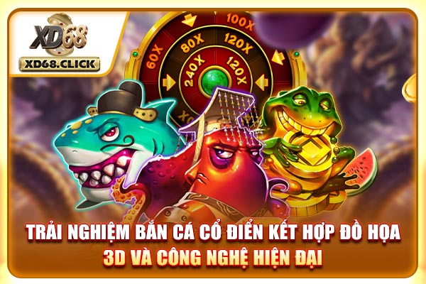 Trải nghiệm bắn cá cổ điển kết hợp đồ họa 3D và công nghệ hiện đại