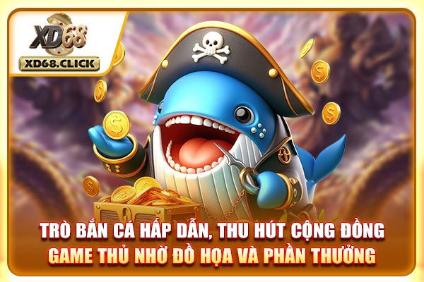 Trò bắn cá hấp dẫn, thu hút cộng đồng game thủ nhờ đồ họa và phần thưởng